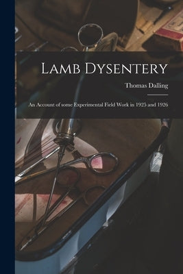 Lamb Dysentery: an Account of Some Experimental Field Work in 1925 and 1926 by Dalling, Thomas