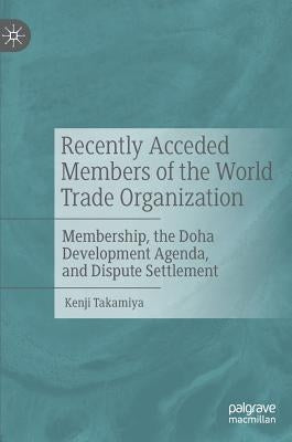 Recently Acceded Members of the World Trade Organization: Membership, the Doha Development Agenda, and Dispute Settlement by Takamiya, Kenji