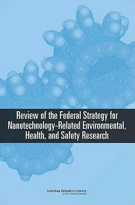 Review of the Federal Strategy for Nanotechnology-Related Environmental, Health, and Safety Research by National Research Council
