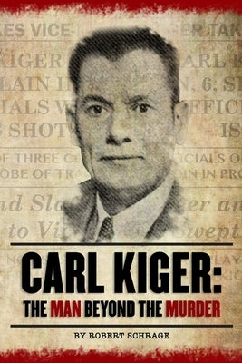 Carl Kiger: The Man Beyond The Murder by Schrage, Robert