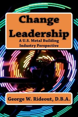 Change Leadership: A U.S. Metal Building Industry Perspective by Carew, Mary Ellen