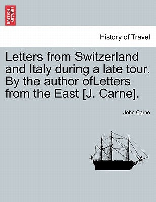 Letters from Switzerland and Italy During a Late Tour. by the Author Ofletters from the East [J. Carne]. by Carne, John