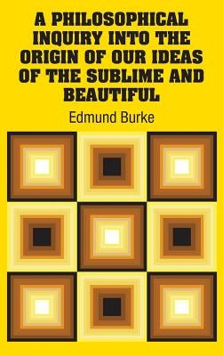 A Philosophical Inquiry Into the Origin of our Ideas of the Sublime and Beautiful by Burke, Edmund