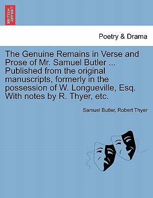 The Genuine Remains in Verse and Prose of Mr. Samuel Butler ... Published from the original manuscripts, formerly in the possession of W. Longueville, by Butler, Samuel