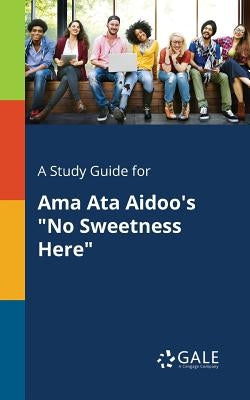 A Study Guide for Ama Ata Aidoo's No Sweetness Here by Gale, Cengage Learning