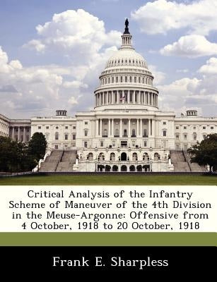 Critical Analysis of the Infantry Scheme of Maneuver of the 4th Division in the Meuse-Argonne: Offensive from 4 October, 1918 to 20 October, 1918 by Sharpless, Frank E.