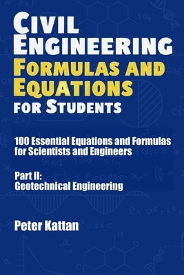 Civil Engineering Formulas and Equations for Students: 100 Essential Equations and Formulas for Scientists and Engineers - Part II: Geotechnical Engin by Kattan, Peter I.