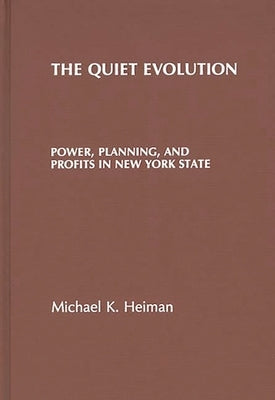 The Quiet Evolution: Power, Planning, and Profits in New York State by Heiman, Michael