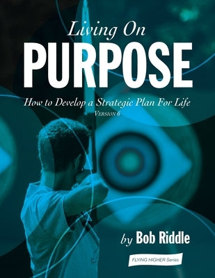 Living On Purpose: How to Develop a Strategic Plan For Life by Riddle, Bob
