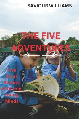 The Five Adventures: Five Short Stories of Daring Young Minds by Williams, Saviour