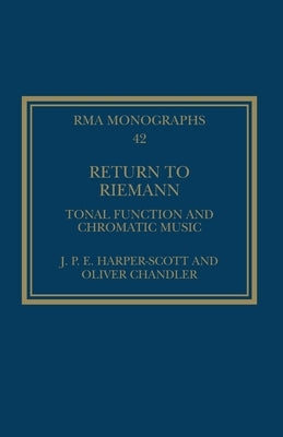 Return to Riemann: Tonal Function and Chromatic Music by Harper-Scott, J. P. E.