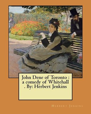 John Dene of Toronto: a comedy of Whitehall . By: Herbert Jenkins by Jenkins, Herbert