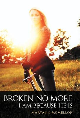 Broken No More: I Am Because He Is by McMellon, Maryann
