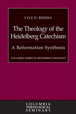 The Theology of the Heidelberg Catechism: A Reformation Synthesis by Bierma, Lyle D.