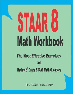 STAAR 8 Math Workbook: The Most Effective Exercises and Review 8th Grade STAAR Math Questions by Smith, Michael