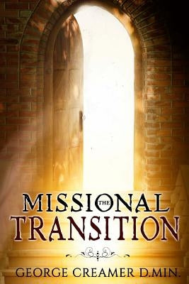 The Missional Transition: Insights into Reaching New Ministry Horizons for Christian Leaders by Creamer Dmin, George
