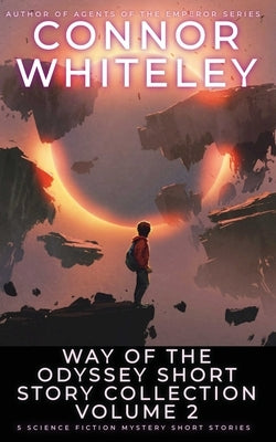 Way Of The Odyssey Short Story Collection Volume 2: 5 Science Fiction Short Stories by Whiteley, Connor