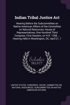 Indian Tribal Justice Act: Hearing Before the Subcommittee on Native American Affairs of the Committee on Natural Resources, House of Representat by United States Congress House Committe