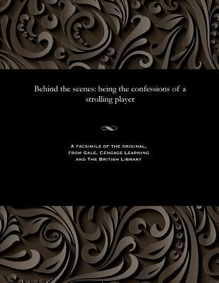 Behind the Scenes: Being the Confessions of a Strolling Player by Bertram, James Glass