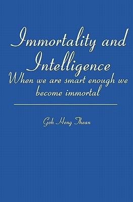 Immortality and Intelligence: When we are smart enough we become immortal by Thean, Goh