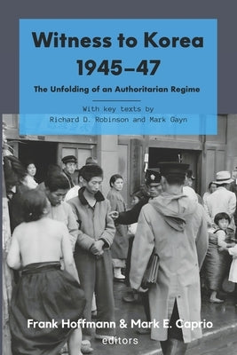 Witness to Korea 1945-47: The Unfolding of an Authoritarian Regime by Caprio, Mark E.
