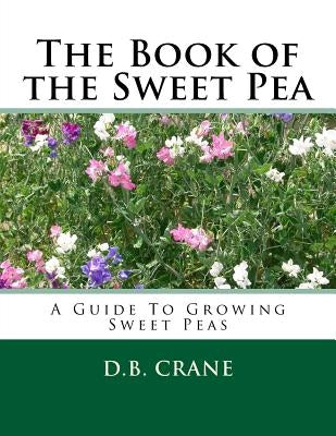 The Book of the Sweet Pea: A Guide To Growing Sweet Peas by Crane, D. B.