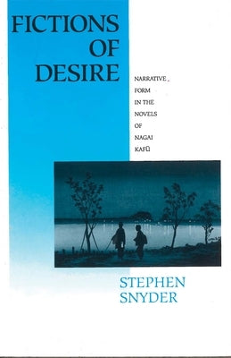 Fictions of Desire: Narrative Forms in the Novels of Nagai Kafu by Snyder, Stephen