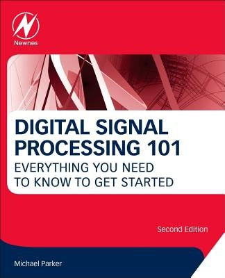 Digital Signal Processing 101: Everything You Need to Know to Get Started by Parker, Michael