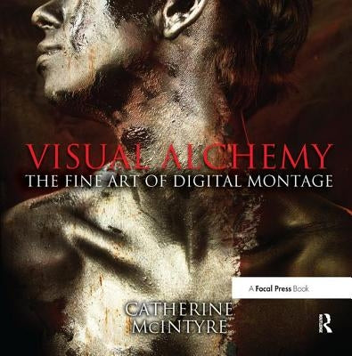 Visual Alchemy: The Fine Art of Digital Montage by McIntyre, Catherine