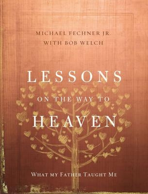 Lessons on the Way to Heaven: What My Father Taught Me by Fechner Jr, Michael