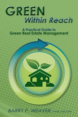 Green Within Reach: A Practical Guide to Green Real Estate Management by Weaver, Barry P.