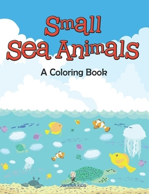 Small Sea Animals (A Coloring Book) by Jupiter Kids