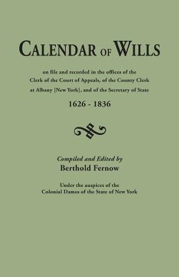 Calendar of Wills on File and Recorded in the Offices of the Clerk of the Court of Appeals, of the County Clerk at Albany [New York}, and of the Secre by Fernow, Berthold