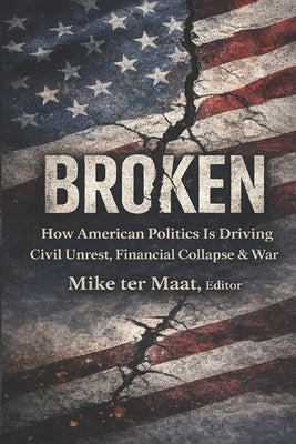 Broken: How American Politics Is Driving Civil Unrest, Financial Collapse & War by Earle, Peter