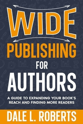 Wide Publishing for Authors: A Guide to Expanding Your Book's Reach and Finding More Readers by Roberts, Dale L.