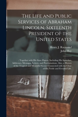 The Life and Public Services of Abraham Lincoln, Sixteenth President of the United States;: Together With His State Papers, Including His Speeches, Ad by Raymond, Henry J. (Henry Jarvis) 182