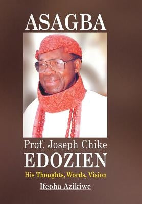 Asagba: Prof. Joseph Chike Edozien His Thoughts, Words, Vision by Azikiwe, Ifeoha