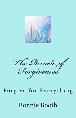 The Record of Forgiveness: Forgive for Everything by Booth, Bonnie