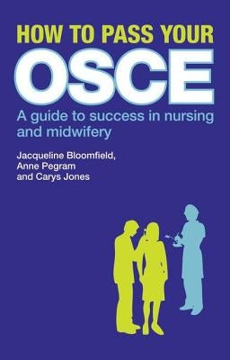 How to Pass Your OSCE: A Guide to Success in Nursing and Midwifery by Bloomfield, Jacqueline