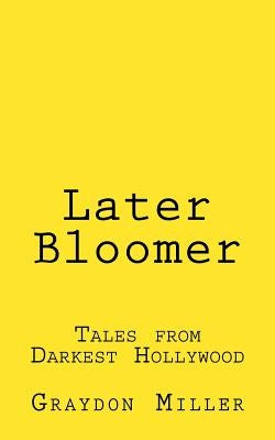 Later Bloomer: Tales from Darkest Hollywood by Miller, Graydon