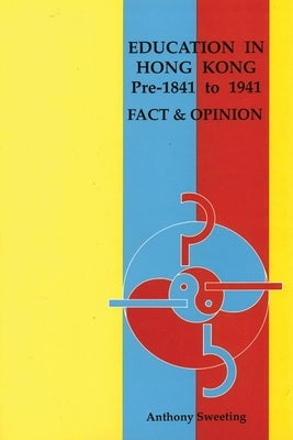 Education in Hong Kong, Pre-1841 to 1941: Fact and Opinion by Sweeting, Anthony