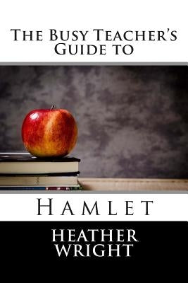 The Busy Teacher's Guide to Hamlet by Wright, Heather