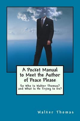 A Pocket Manual to Meet the Author of Peace Please: So Who Is Walker Thomas? and What Is He Trying to Do? by Thomas, Walker