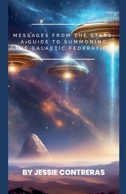Messages from the Stars: A Guide to Summoning the Galactic Federation by Contreras, Jessie