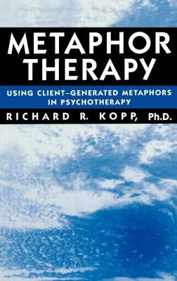 Metaphor Therapy: Using Client Generated Metaphors in Psychotherapy by Kopp, Richard R.