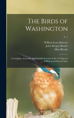 The Birds of Washington: a Complete, Scientific and Popular Account of the 372 Species of Birds Found in the State; v. 1 by Dawson, William Leon 1873-