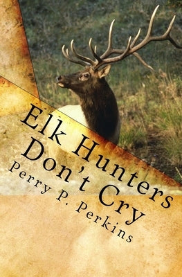 Elk Hunters Don't Cry: An Outdoor Collection by Perkins, Perry P.