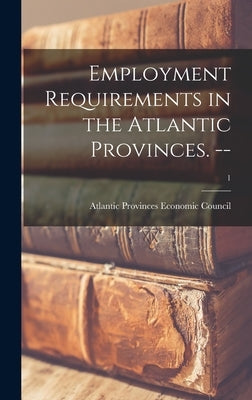 Employment Requirements in the Atlantic Provinces. --; 1 by Atlantic Provinces Economic Council