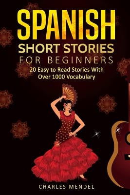 Spanish Short Stories: 20 Easy to Read Short Stories With Over 1000 Vocabulary (Volumes I and II) by Mendel, Charles