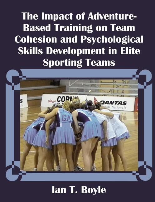 The Impact of Adventure-Based Training on Team Cohesion and Psychological Skills Development in Elite Sporting Teams by Boyle, Ian T.
